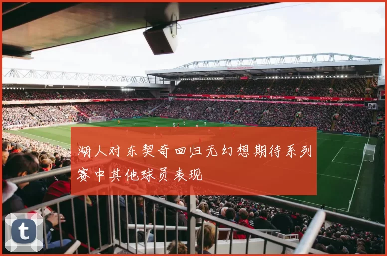 湖人对东契奇回归无幻想期待系列赛中其他球员表现