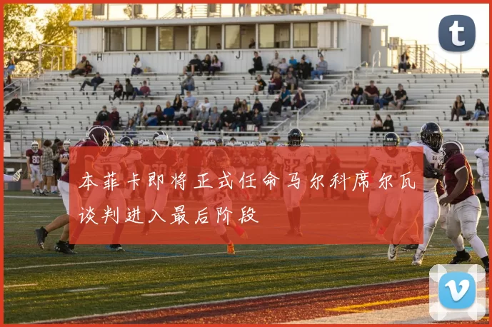 本菲卡即将正式任命马尔科席尔瓦谈判进入最后阶段