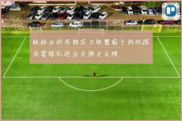 铁林分析布朗实力联盟前十拆双探花需球队送出头牌才合理