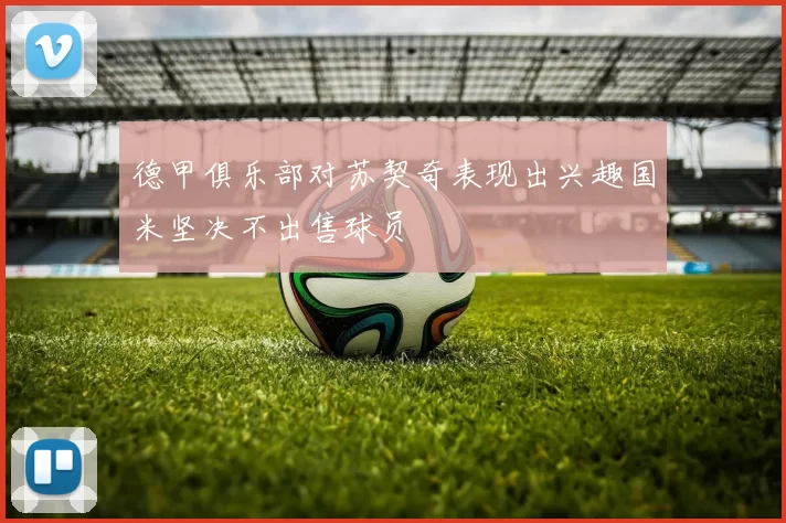 德甲俱乐部对苏契奇表现出兴趣国米坚决不出售球员